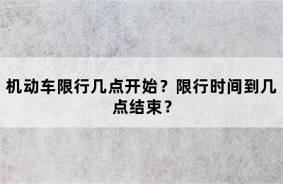 机动车限行几点开始？限行时间到几点结束？