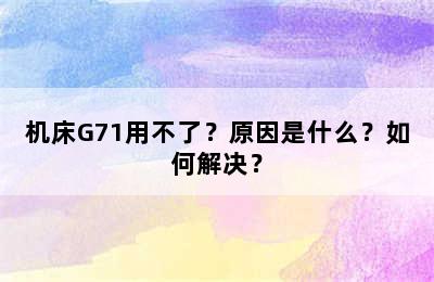 机床G71用不了？原因是什么？如何解决？