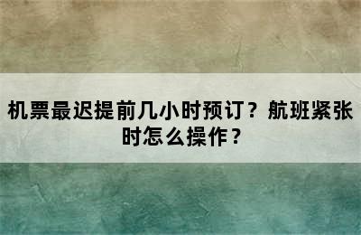 机票最迟提前几小时预订？航班紧张时怎么操作？
