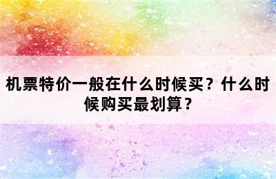 机票特价一般在什么时候买？什么时候购买最划算？