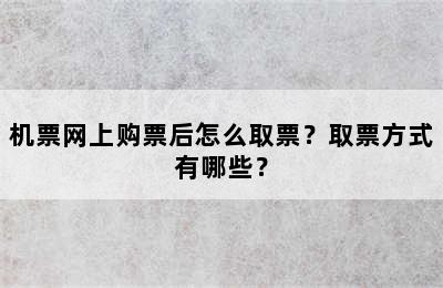 机票网上购票后怎么取票？取票方式有哪些？