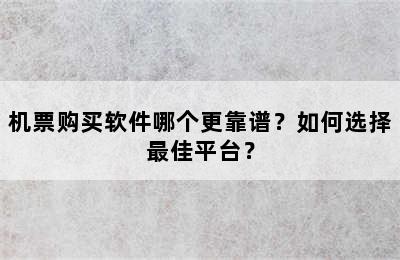 机票购买软件哪个更靠谱？如何选择最佳平台？