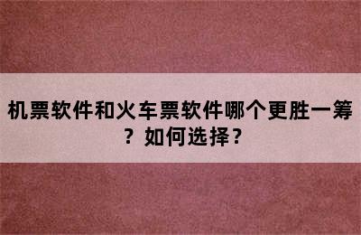 机票软件和火车票软件哪个更胜一筹？如何选择？