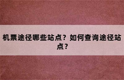 机票途径哪些站点？如何查询途径站点？