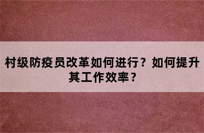 村级防疫员改革如何进行？如何提升其工作效率？