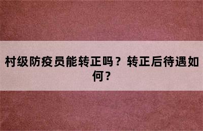 村级防疫员能转正吗？转正后待遇如何？