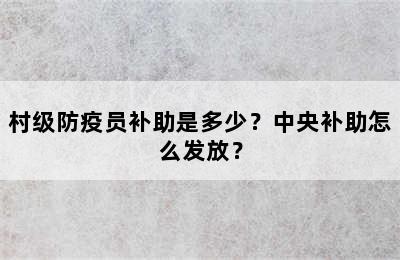 村级防疫员补助是多少？中央补助怎么发放？