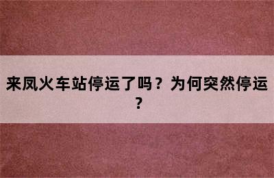 来凤火车站停运了吗？为何突然停运？