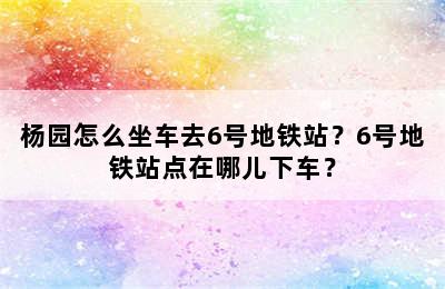 杨园怎么坐车去6号地铁站？6号地铁站点在哪儿下车？