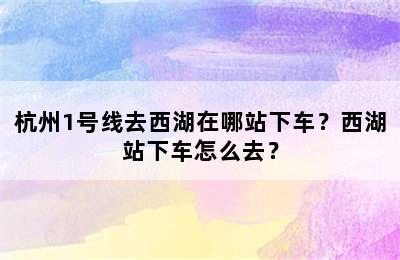 杭州1号线去西湖在哪站下车？西湖站下车怎么去？