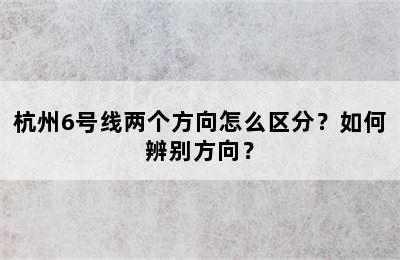 杭州6号线两个方向怎么区分？如何辨别方向？