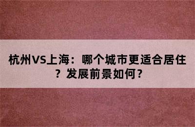 杭州VS上海：哪个城市更适合居住？发展前景如何？