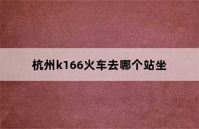 杭州k166火车去哪个站坐