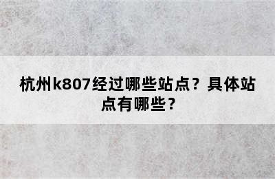 杭州k807经过哪些站点？具体站点有哪些？