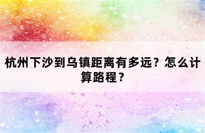 杭州下沙到乌镇距离有多远？怎么计算路程？