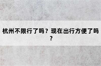 杭州不限行了吗？现在出行方便了吗？