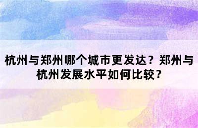 杭州与郑州哪个城市更发达？郑州与杭州发展水平如何比较？