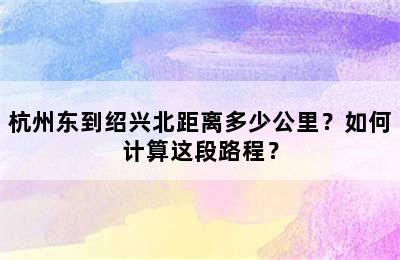 杭州东到绍兴北距离多少公里？如何计算这段路程？