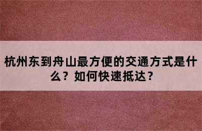 杭州东到舟山最方便的交通方式是什么？如何快速抵达？