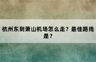 杭州东到萧山机场怎么走？最佳路线是？