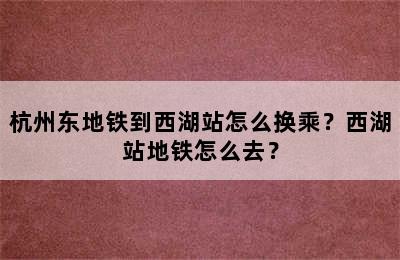杭州东地铁到西湖站怎么换乘？西湖站地铁怎么去？