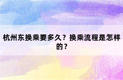 杭州东换乘要多久？换乘流程是怎样的？
