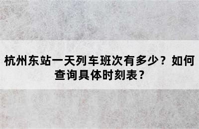 杭州东站一天列车班次有多少？如何查询具体时刻表？