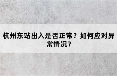 杭州东站出入是否正常？如何应对异常情况？