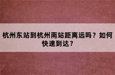 杭州东站到杭州南站距离远吗？如何快速到达？
