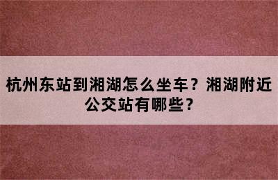 杭州东站到湘湖怎么坐车？湘湖附近公交站有哪些？