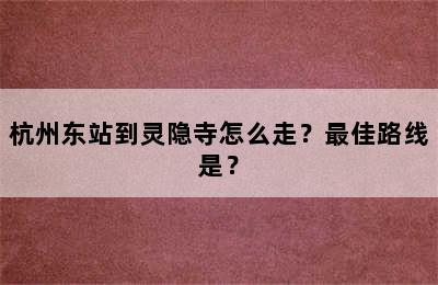杭州东站到灵隐寺怎么走？最佳路线是？