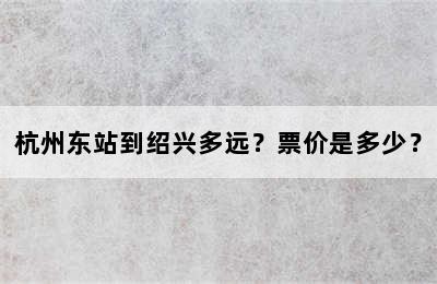 杭州东站到绍兴多远？票价是多少？