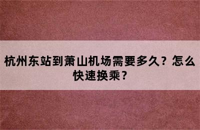 杭州东站到萧山机场需要多久？怎么快速换乘？