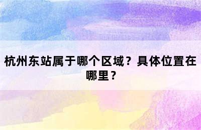 杭州东站属于哪个区域？具体位置在哪里？