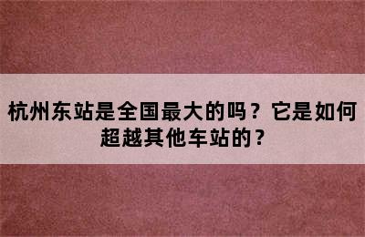 杭州东站是全国最大的吗？它是如何超越其他车站的？