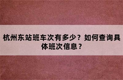 杭州东站班车次有多少？如何查询具体班次信息？