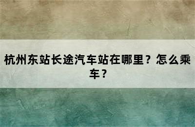杭州东站长途汽车站在哪里？怎么乘车？