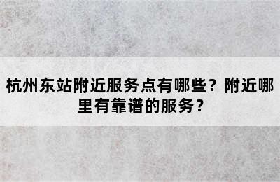 杭州东站附近服务点有哪些？附近哪里有靠谱的服务？