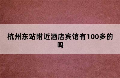 杭州东站附近酒店宾馆有100多的吗