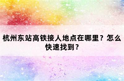 杭州东站高铁接人地点在哪里？怎么快速找到？