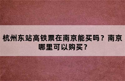 杭州东站高铁票在南京能买吗？南京哪里可以购买？