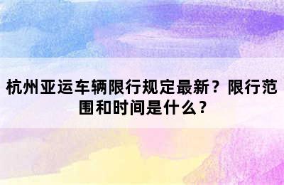 杭州亚运车辆限行规定最新？限行范围和时间是什么？