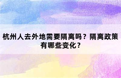 杭州人去外地需要隔离吗？隔离政策有哪些变化？