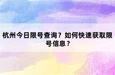 杭州今日限号查询？如何快速获取限号信息？