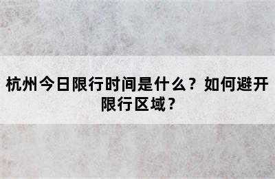 杭州今日限行时间是什么？如何避开限行区域？