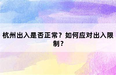 杭州出入是否正常？如何应对出入限制？