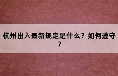 杭州出入最新规定是什么？如何遵守？