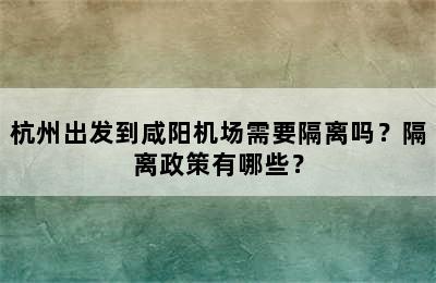 杭州出发到咸阳机场需要隔离吗？隔离政策有哪些？