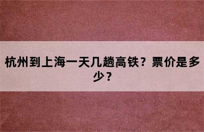 杭州到上海一天几趟高铁？票价是多少？
