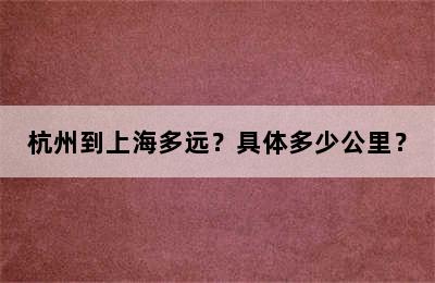杭州到上海多远？具体多少公里？